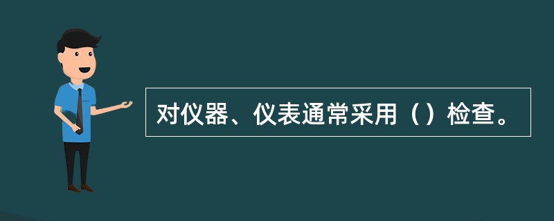 对仪器、仪表通常采用（）检查。