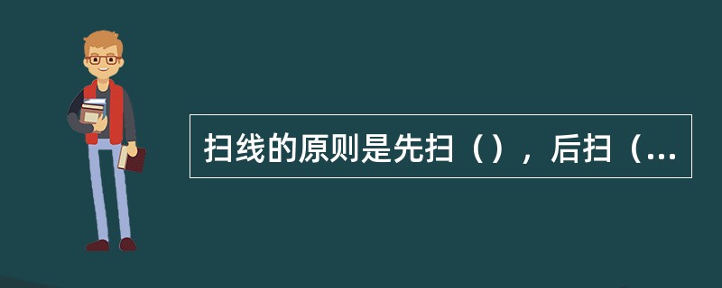 扫线的原则是先扫（），后扫（）。