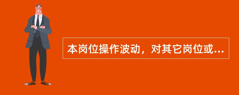 本岗位操作波动，对其它岗位或装置无影响。（）