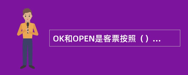 OK和OPEN是客票按照（）和乘机时间确定情况而划分的。