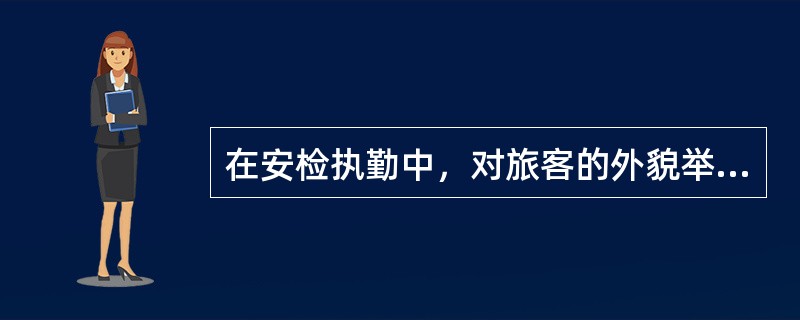 在安检执勤中，对旅客的外貌举止（）。