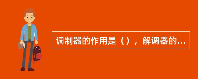 调制器的作用是（），解调器的作用是（）调制的方法有（）（）（）。