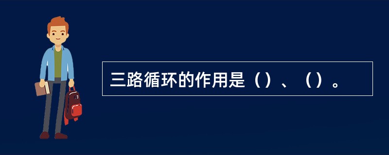 三路循环的作用是（）、（）。