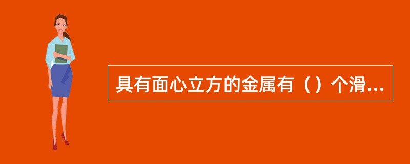 具有面心立方的金属有（）个滑移系