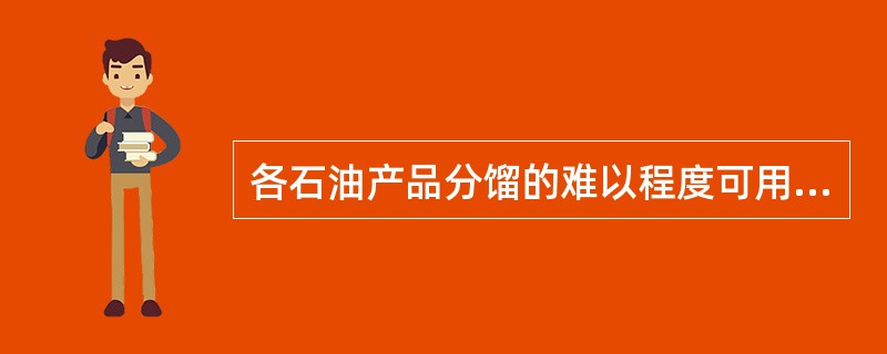 各石油产品分馏的难以程度可用恩氏蒸馏50％点之差来衡量，恩氏蒸馏50％点的差别（