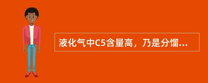 液化气中C5含量高，乃是分馏操作不当所致。（）