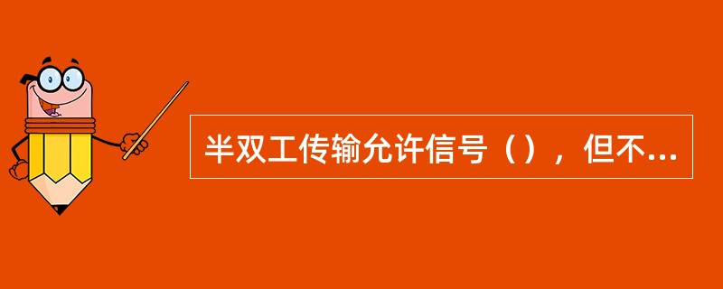 半双工传输允许信号（），但不能同时在两个方向进行。（）允许同时发送和接收数据。