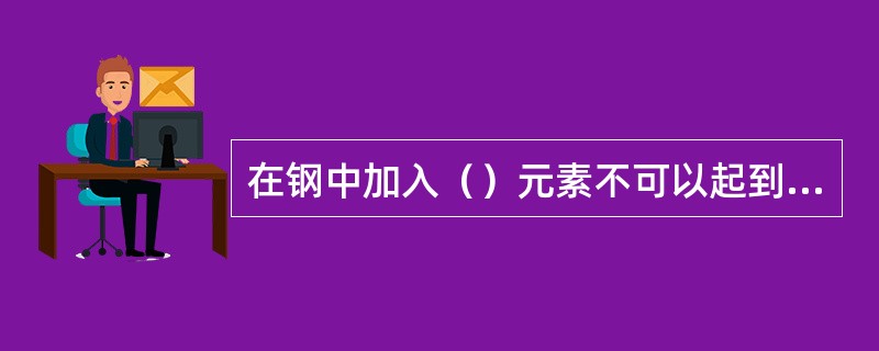 在钢中加入（）元素不可以起到细化晶粒的作用