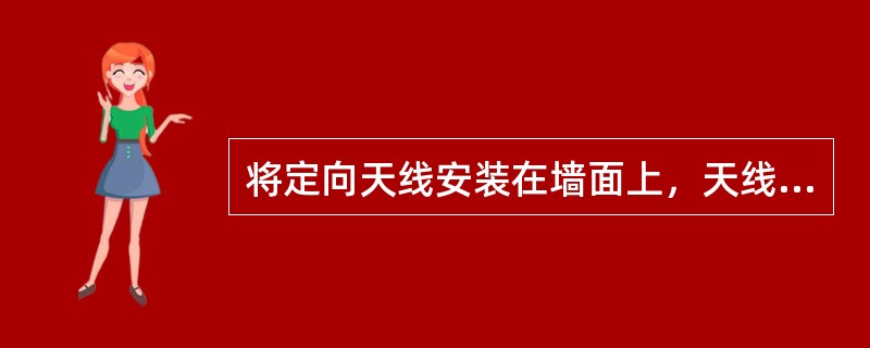 将定向天线安装在墙面上，天线的传送方向最好垂直于墙面。如果必须调整其方向角，对于