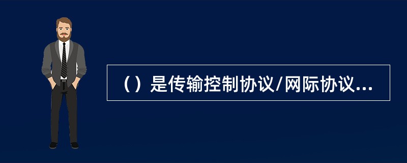 （）是传输控制协议/网际协议协议，它规定了互联网上计算机之间互相通信的方法。