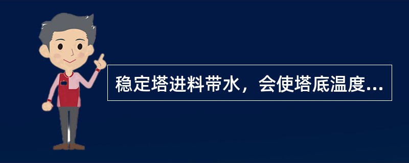 稳定塔进料带水，会使塔底温度（）。