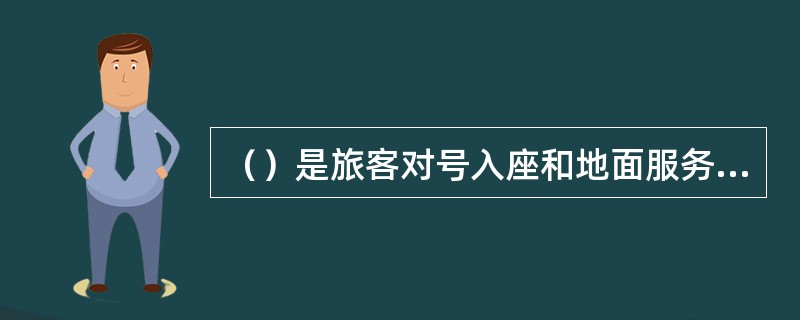 （）是旅客对号入座和地面服务清点登机旅客人数的依据。