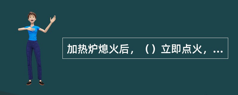 加热炉熄火后，（）立即点火，应分析炉膛瓦斯浓度。