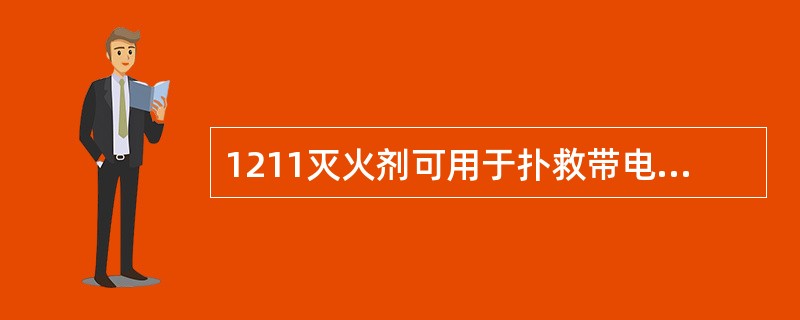 1211灭火剂可用于扑救带电设备的超初火灾，不能用来扑灭油类着火。（）