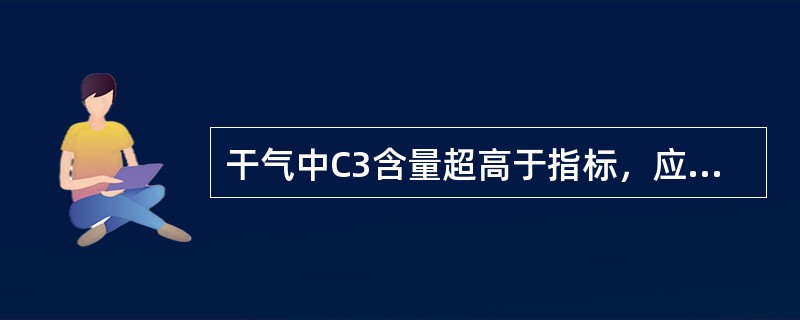 干气中C3含量超高于指标，应加强（）和（）的吸收效果。