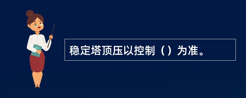 稳定塔顶压以控制（）为准。