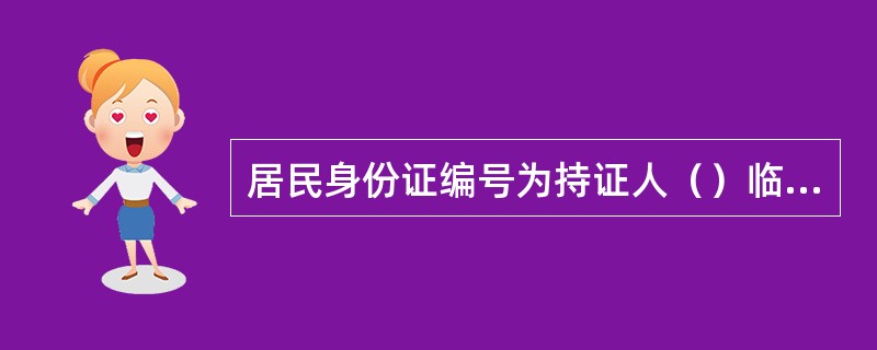 居民身份证编号为持证人（）临时身份证编号与居民身份证编号要一致