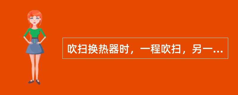 吹扫换热器时，一程吹扫，另一程必须（）。