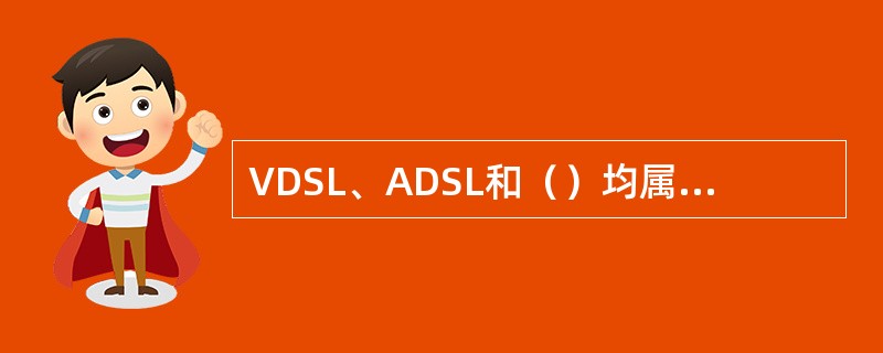 VDSL、ADSL和（）均属于非对称式传输，其中VDSL技术是xDSL技术中速率