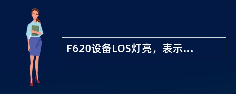 F620设备LOS灯亮，表示ONU和OLT之间的光纤链路正常。（）