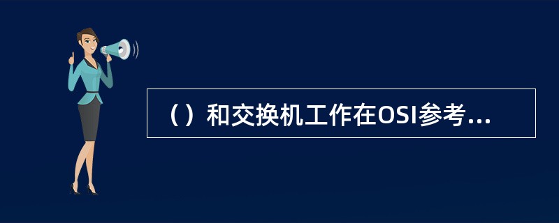 （）和交换机工作在OSI参考模型的物理层和数据链路层。