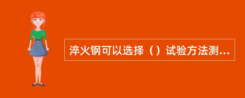 淬火钢可以选择（）试验方法测定硬度