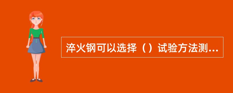 淬火钢可以选择（）试验方法测定硬度