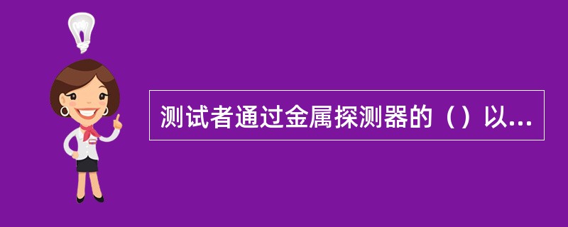 测试者通过金属探测器的（）以及测试物在测试者身上的部位的不同会对探测结果带来影响