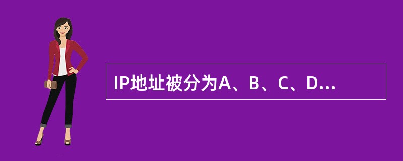 IP地址被分为A、B、C、D、E五类。