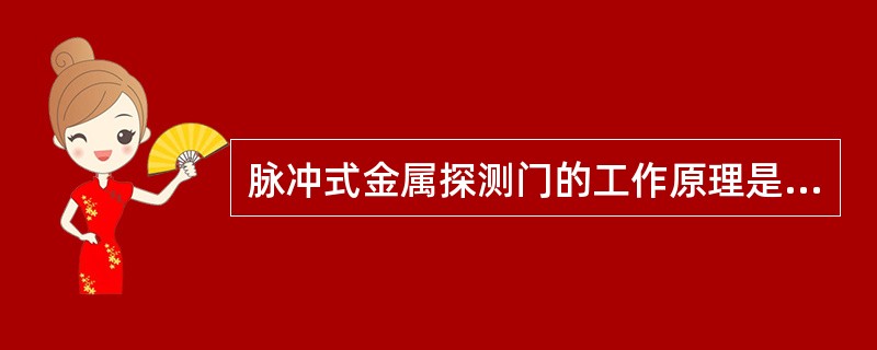 脉冲式金属探测门的工作原理是设备发生一连串的（）产生一个（）。（）