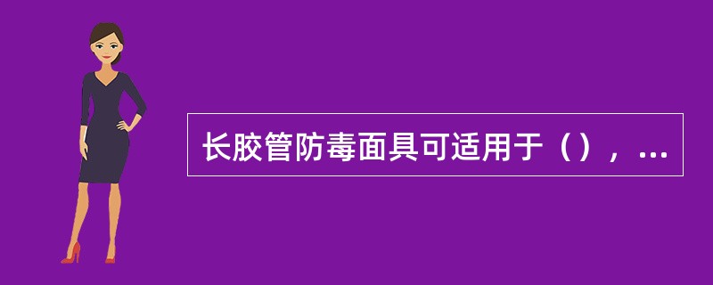 长胶管防毒面具可适用于（），有毒气体不明和（）的场合作业。