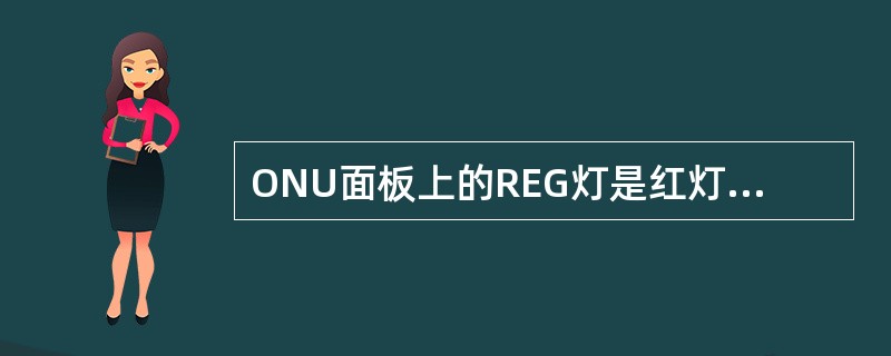 ONU面板上的REG灯是红灯时，表示（）。