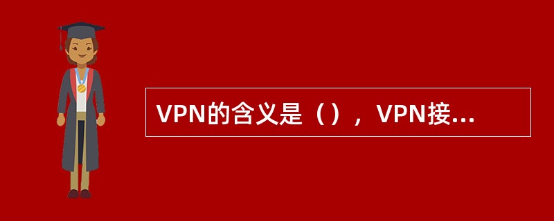 VPN的含义是（），VPN接入技术可以分为MPLS、VPDN、APN三种接入方式