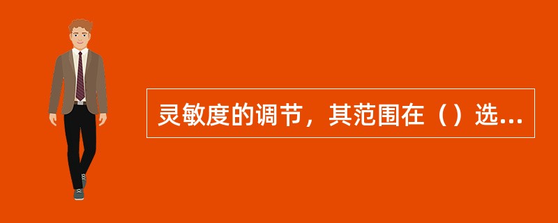 灵敏度的调节，其范围在（）选择。
