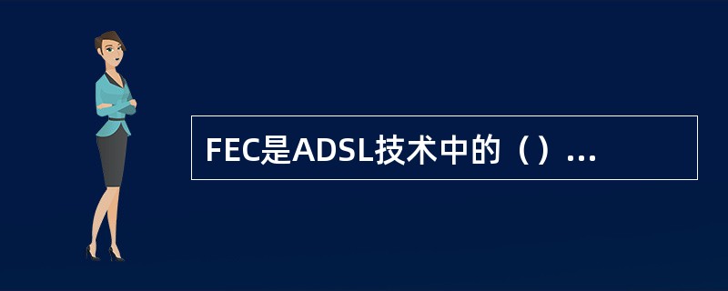 FEC是ADSL技术中的（），CRC是指循环冗余校验功能，HEC是指帧头差错控制