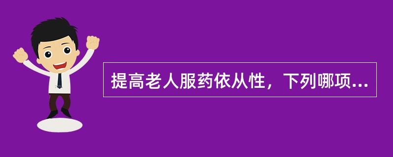 提高老人服药依从性，下列哪项措施不妥（）