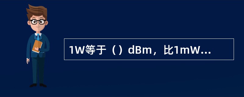 1W等于（）dBm，比1mW高（）dB。