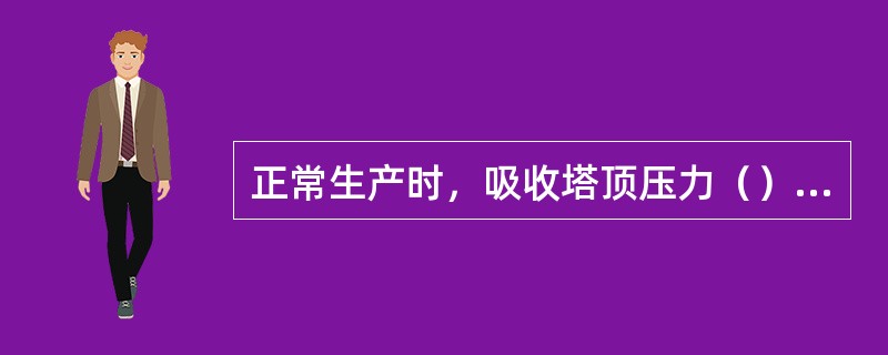 正常生产时，吸收塔顶压力（）脱吸塔顶压力。