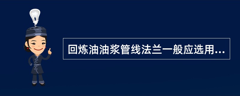 回炼油油浆管线法兰一般应选用（）垫片。