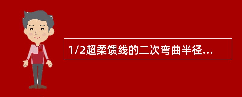 1/2超柔馈线的二次弯曲半径和7/8馈线的一次弯曲半径分别为（）。