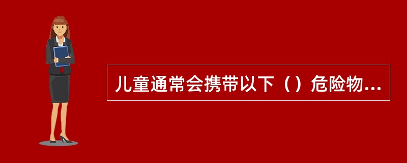 儿童通常会携带以下（）危险物品。