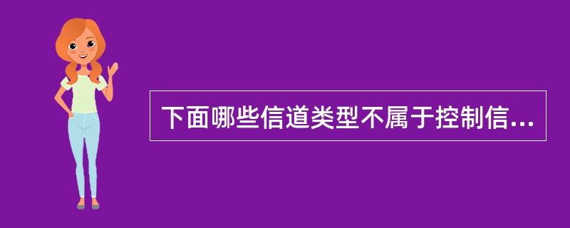 下面哪些信道类型不属于控制信道。（）