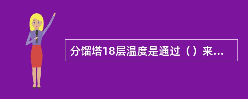 分馏塔18层温度是通过（）来控制的。