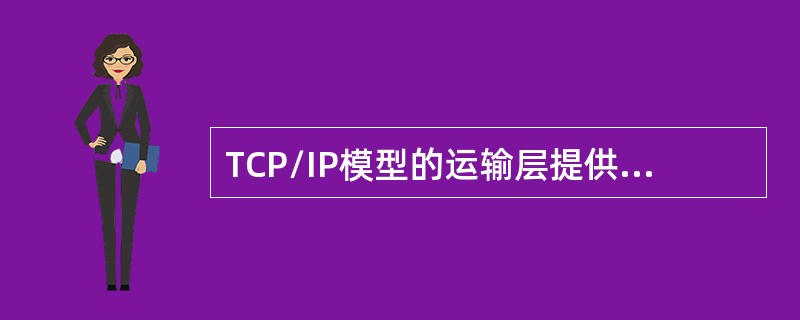 TCP/IP模型的运输层提供了（）和用户数据报协议（UDP）两个并列的协议。