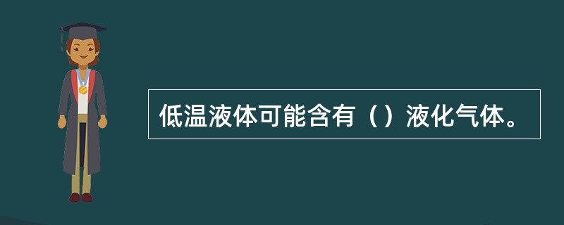 低温液体可能含有（）液化气体。