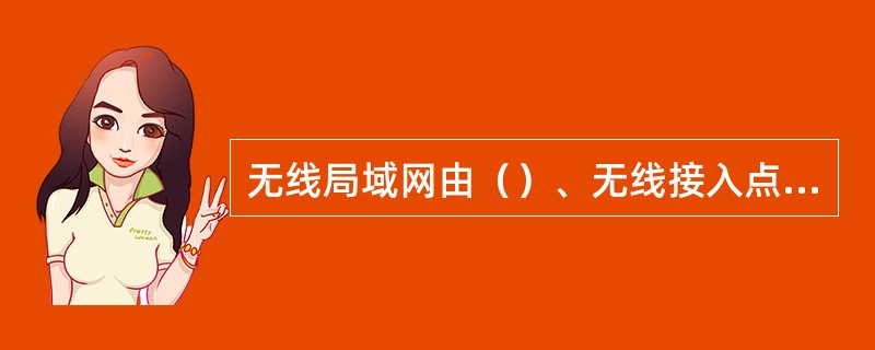 无线局域网由（）、无线接入点（AP）、计算机和有关设备组成。