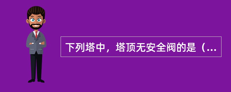 下列塔中，塔顶无安全阀的是（）。