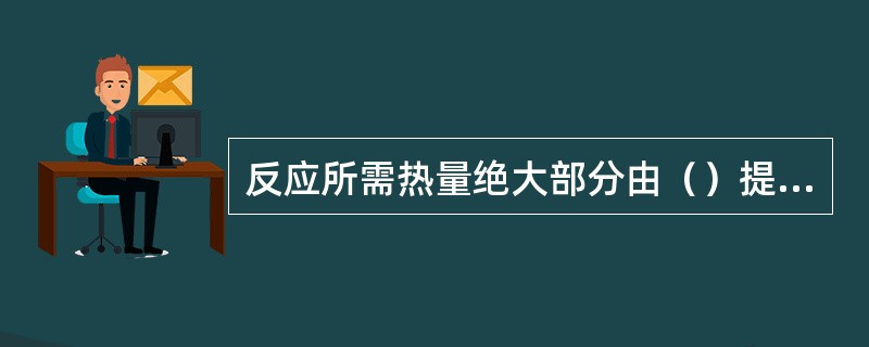 反应所需热量绝大部分由（）提供。