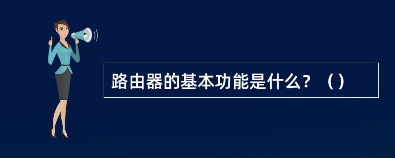 路由器的基本功能是什么？（）