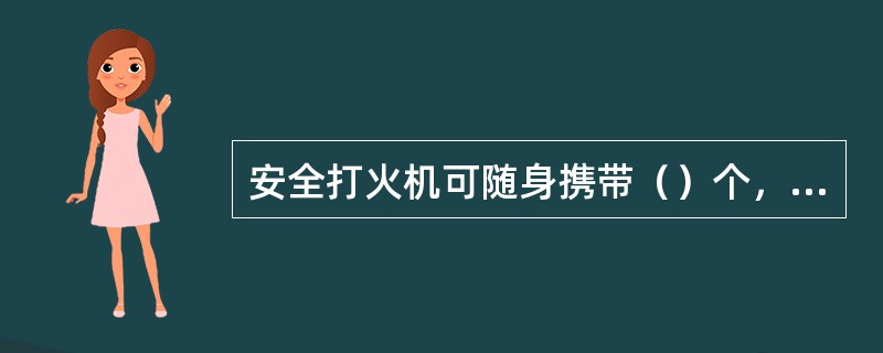 安全打火机可随身携带（）个，以备自用。